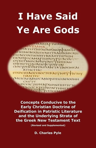 I Have Said Ye Are Gods Concepts Conducive to the Early Christian Doctrine of Deification in Patristic Literature and the Underlying Strata of the Greek New Testament Text (Revised and Supplemented)