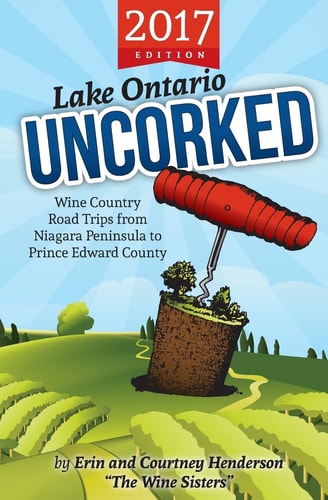 Lake Ontario Uncorked Wine Country Road Trips from Niagara Peninsula to Prince Edward County (2017 Edition)