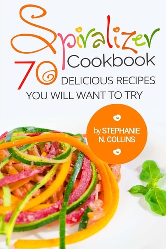 Spiralizer Cookbook: 70 Delicious Recipes You Will Want to Try Zoodle Recipes, Fruit and Vegetable Noodles