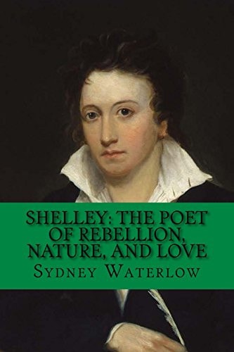 Shelley: the Poet of Rebellion, Nature, and Love Classic Literature