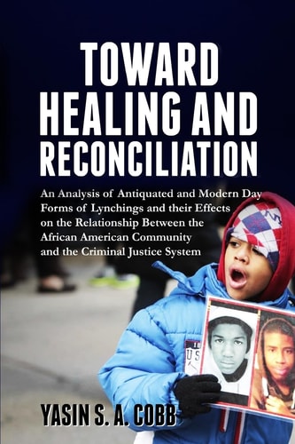 Towards Healing And Reconciliation An Analysis of Antiquated and Modern Day Forms of Lynchings and Their Effects on the Relationship Between the African American Community and the Criminal Justice System