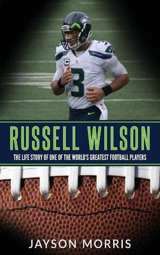 Russell Wilson The Life Story of One of the World's Greatest Football Players