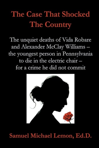The Case That Shocked the Country The Unquiet Deaths of Vida Robare and Alexander McClay Williams -- the Youngest Person in Pennsylvania to Die in the Electric Chair -- for a Crime He Did Not Commit.