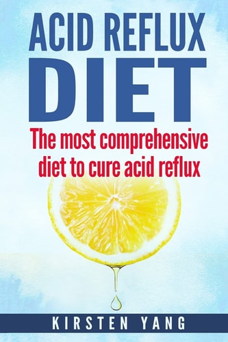 Acid Reflux Diet The Most Comprehensive Diet to Cure Acid Reflux (Acid Reflux Treatment)