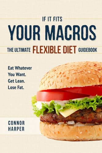 If It Fits Your Macros The Ultimate Flexible Diet Guidebook: Eat Whatever You Want. Get Lean. Lose Fat.