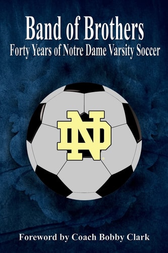 Band of Brothers Forty Years of Notre Dame Varsity Soccer