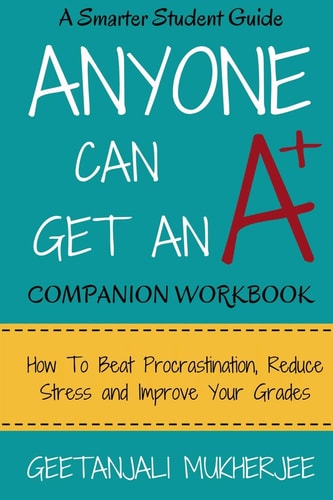 Anyone Can Get An A+ Companion Workbook How To Beat Procrastination, Reduce Stress and Improve Your Grades