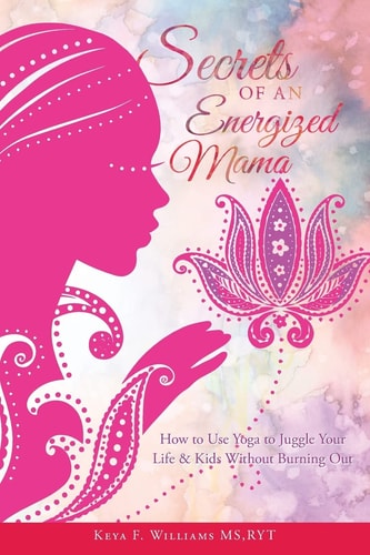 Secrets of an Energized Mama How to Use Yoga to Juggle Your Life & Kids Without Burning Out