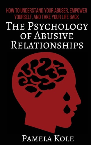 The Psychology of Abusive Relationships How to Understand Your Abuser, Empower Yourself, and Take Your Life Back