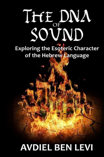The DNA of Sound Exploring the Esoteric Character of the Hebrew Language:: Exploring the Esoteric Character of the Hebrew Language