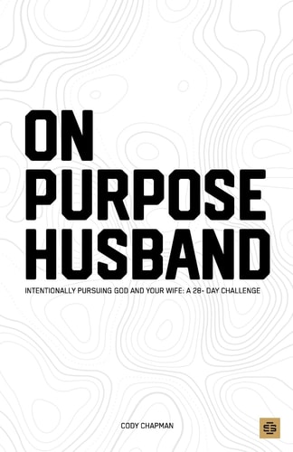 On Purpose Husband Intentionally Pursuing God and Your Wife: a 28 Day Marriage Challenge