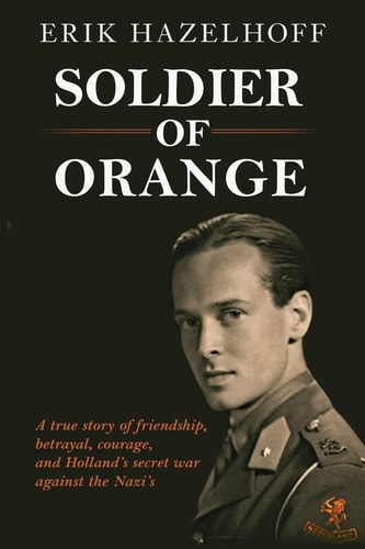 Soldier of Orange One Man?s Dynamic Story of Holland?s Secret War Against the Nazi?s