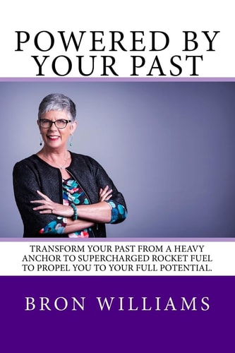 Powered by Your Past Transform Your Past from a Heavy Anchor to the Super-Charged Rocket Fuel to Propel You to Your Full Potential