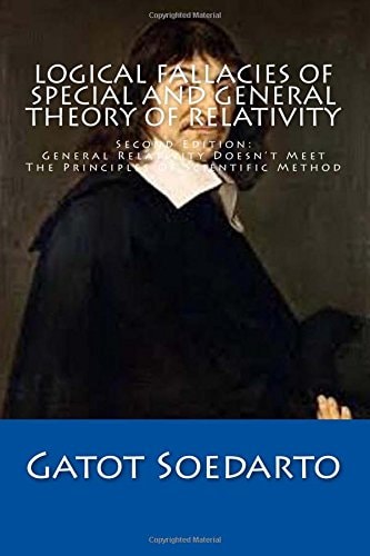 Logical Fallacies Of Special And General Theory Of Relativity Second Edition: General Relativity Doesn't Meet The Principles Of Scientific Method