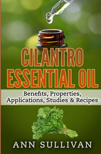 Cilantro Essential Oils Benefits, Properties, Applications, Studies and Recipes