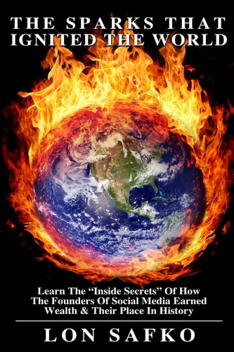 The Sparks That Ignited the World The Inside Secrets of HowThe Founders of Social Media Earned Wealth and Their Place in History