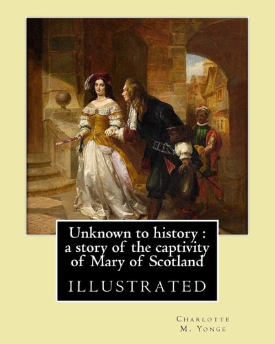 Unknown to History : a Story of the Captivity of Mary of Scotland By: Charlotte M. Yonge, Illustrated By: W. (William John) Hennessy William John Hennessy (July 11, 1839 - December 27, 1917) Was an Irish Artist