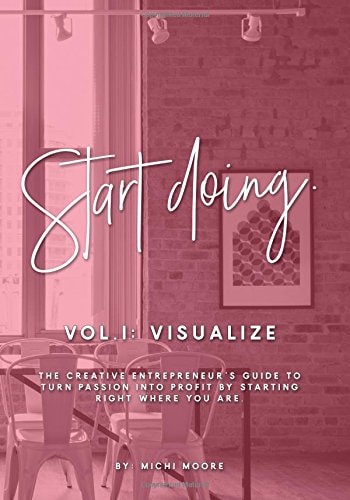 Start Doing The Creative Entrepreneur's Guide to Turn Passion Into Profit by Starting Right Where You Are