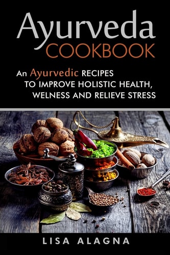 Ayurveda Cookbook An Ayurvedic Recipes To Improve Holistic Health, Welness And Relieve Stress