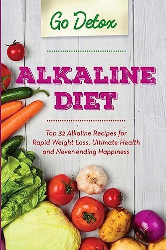 Alkaline Diet Top 32 Alkaline Recipes for Rapid Weight Loss, Ultimate Health and Never-Ending Happiness