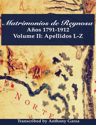 Matrimonios de Reynosa Años 1791-1912 Volume II: Apellidos L-Z