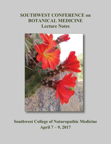 2017 Southwest Conference on Botanical Medicine Lecture Notes April 7 - 9 at SCNM in Tempe, Arizona