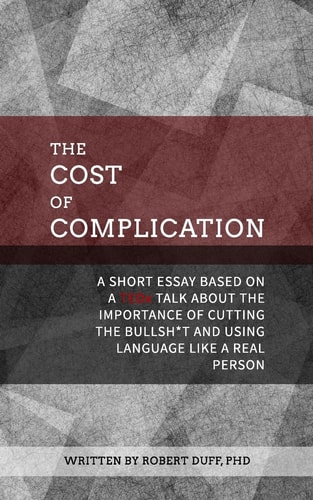 The Cost of Complication A Short Essay Based on a TEDx Talk about the Importance of Cutting the Bullsh*t and Using Language Like a Real Person