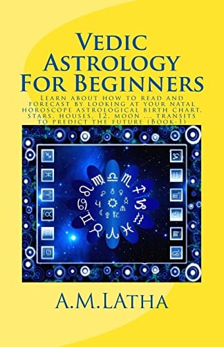 Vedic Astrology For Beginners Learn about how to Read and Forecast by Looking at Your Natal Horoscope Astrological Birth Chart, Stars, Houses, 12, Moon ... Transits to Predict the Future (Book-1)