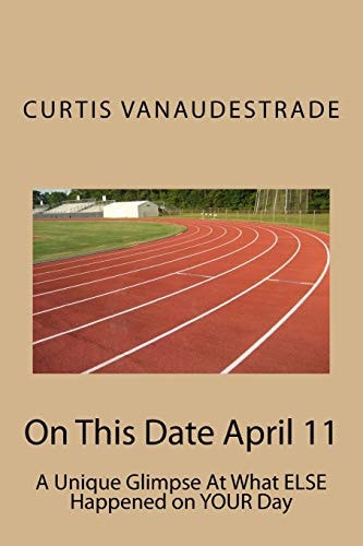 On This Date April 11 A Unique Glimpse At What ELSE Happened on YOUR Day