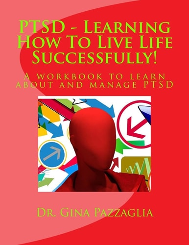 PTSD - Learning How To Live Life Successfully! A Workbook to Learn about and Manage PTSD