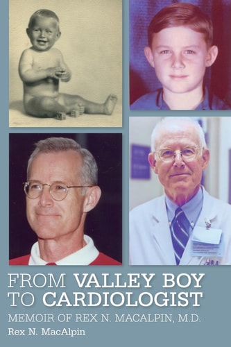 From Valley Boy to Cardiologist Memoir of Rex N. MacAlpin, M. D.