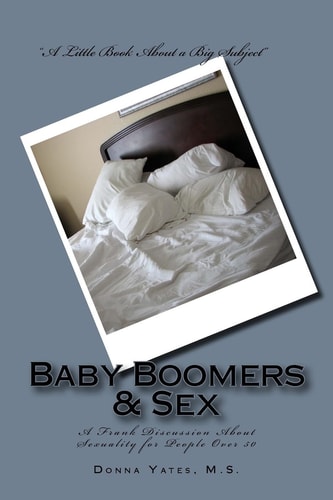Baby Boomers and Sex A Frank Discussion about Sexuality for People Over 50