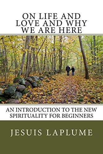 On Life and Love and Why We Are Here An Introduction to the New Spirituality For Beginners