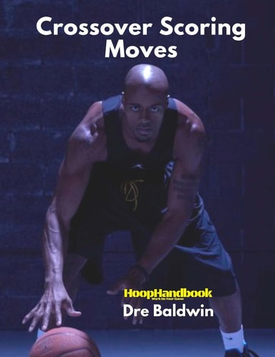 HoopHandbook Crossover Scoring Moves: Creating Your Own Shot Via The Crossover Move: Driving and Shooting