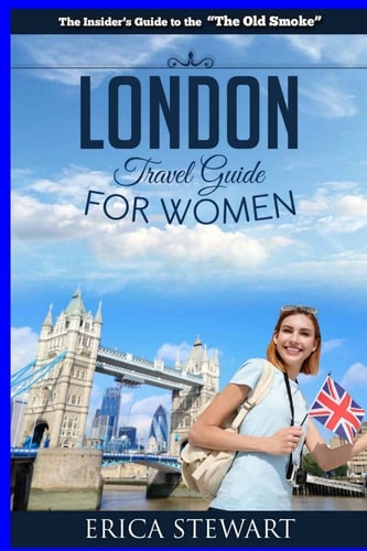 London The Complete Insider ́s Guide for Women Traveling to London. : Travel England UK Europe Guidebook (Europe England UK General Short Reads Travel)