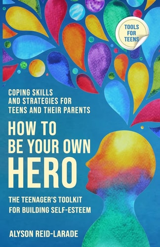 How to Be Your Own Hero The Teenager's Toolkit For Building Self-Esteem