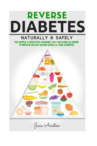 Diabetes Reverse Diabetes Naturally and Safely: the Simple and Effective Changes You Can Make in Order to Reduce Blood Sugar Levels and Cure Diabetes