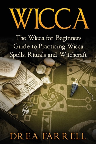 Wicca The Wicca for Beginners Guide to Practicing Wicca Spells, Rituals and Witchcraft