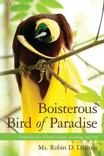 Boisterous Bird of Paradise Nonfiction Tales of Travel, Sailing, Swimming, and Love