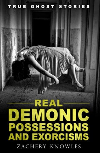 True Ghost Stories Real Demonic Possessions and Exorcisms
