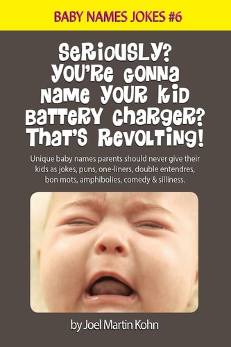 Seriously? You're Gonna Name Your Kid Battery Charger? That's Revolting! Unique Baby Names Parents Should Never Give Their Kids As Jokes, Puns, One Liners, Double Entendres, Bon Mots, Amphibolies, Comedy and Silliness
