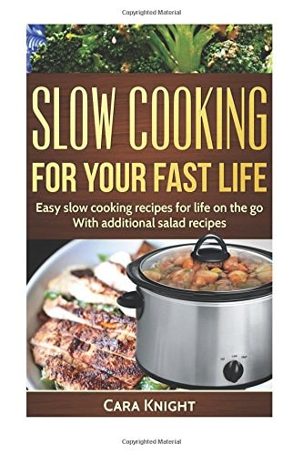 Slow Cooking For Your Fast Life Easy Slow Cooking Recipes for Life on the Go. With Additional Salad Recipes.