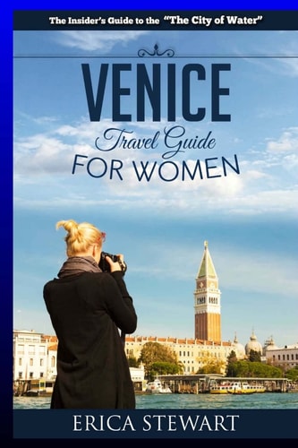 Venice The Complete Insider ́s Guide For Women Traveling to Venice: Travel Italy Europe Guidebook (Europe Italy General Short Reads Travel Learn the Ins and Outs of Traveling to Venice from an Expert - Erica Stewart
