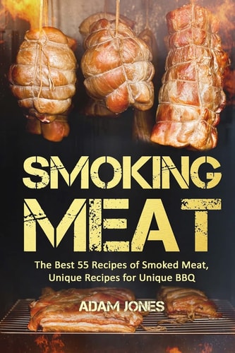 Smoking Meat The Best 55 Recipes of Smoked Meat, Unique Recipes for Unique BBQ