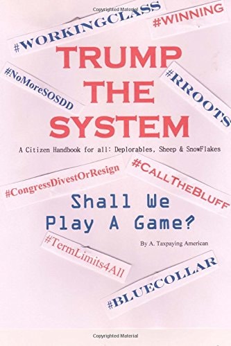 TRUMP the SYSTEM a Citizen Handbook for All: Deplorables, Sheep and SnowFlakes Shall We Play a Game?