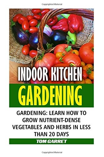 Indoor Kitchen Gardening Learn How to Grow Nutrient-Dense Vegetables and Herbs in Less Than 20 Days