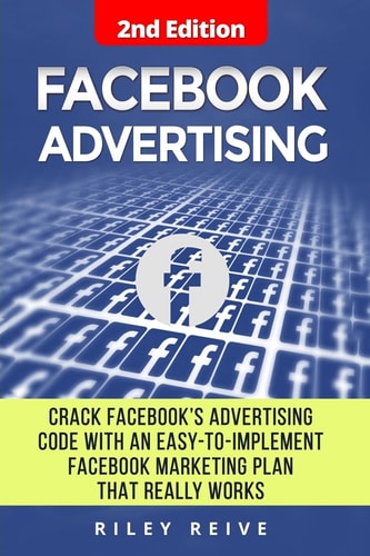 Facebook Advertising Crack the Facebook Ad Code with an Easy-To-Implement Facebook Marketing Plan That Really Works and Reach 4000 Potential Customers Every Month (Facebook Ads)