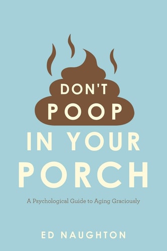 Don't Poop In Your Porch A Psychological Guide to Aging Graciously