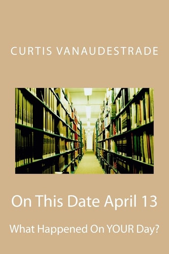 On This Date April 13 What Happened On YOUR Day?