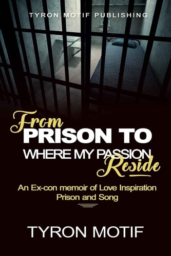 From Prison To Where My Passion Reside An Ex-con Memoir of Love, Inspiration, Prison and Song